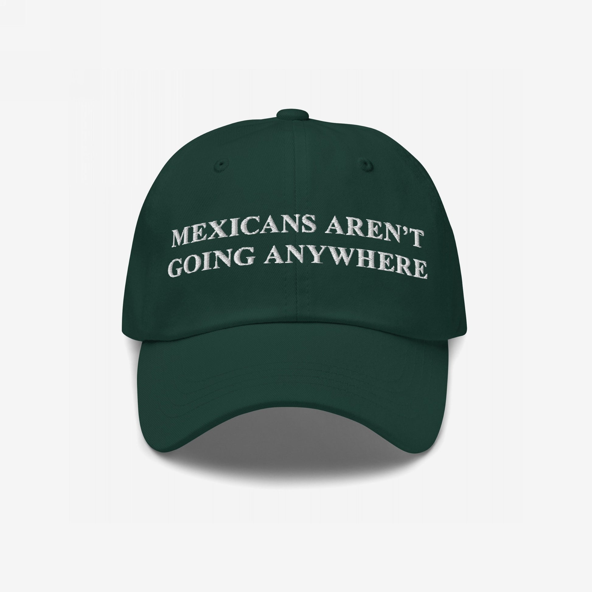 Dark green Mexicans Aren’t Going Anywhere Hat with white embroidery, symbolizing pride and resistance against racism and nationalism. A bold statement accessory for equality and immigrant rights supporters.