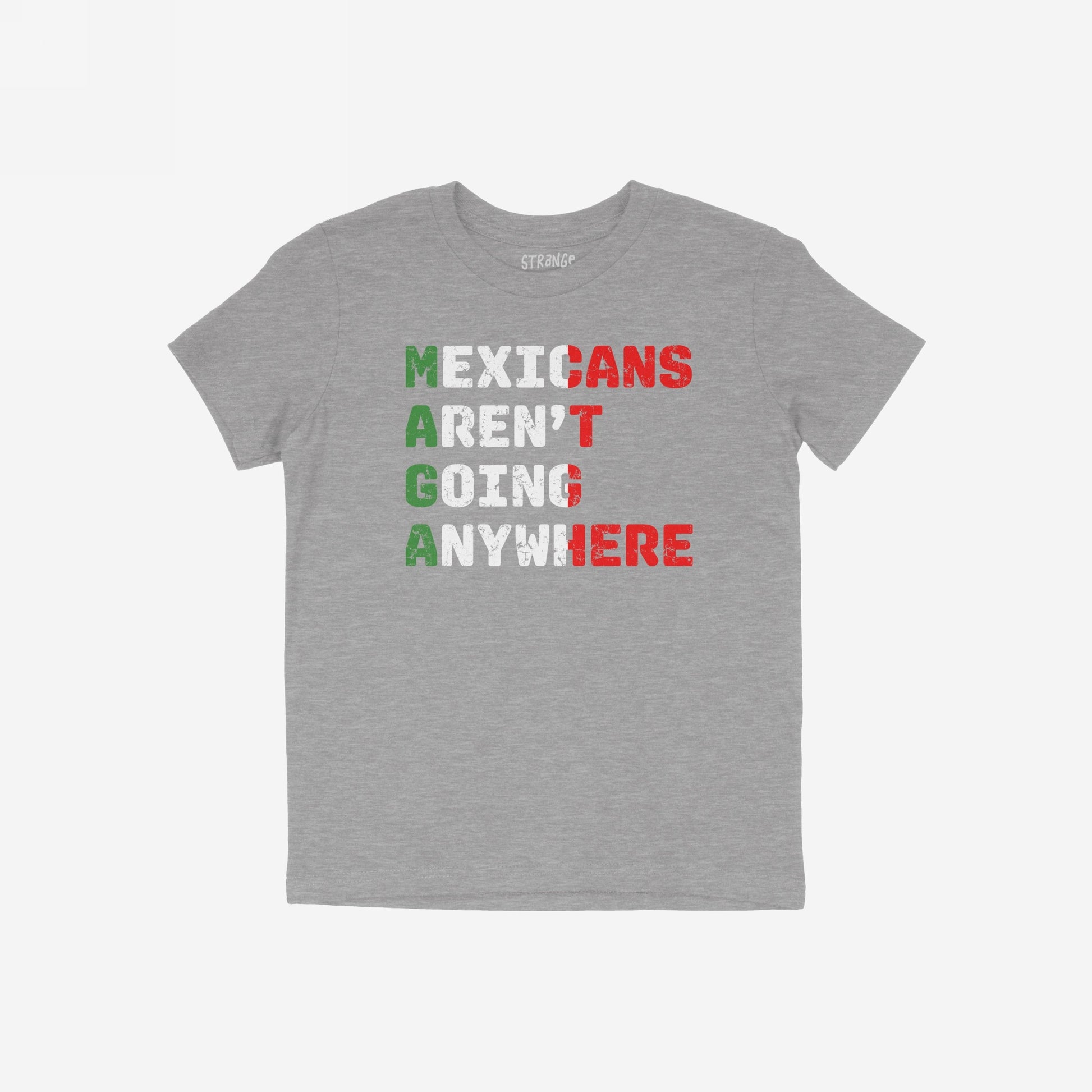 Heather-gray Mexicans Aren’t Going Anywhere Shirt with a bold slogan, highlighting M-A-G-A in Mexican flag colors. A statement piece for those resisting oppression and supporting immigrant rights.