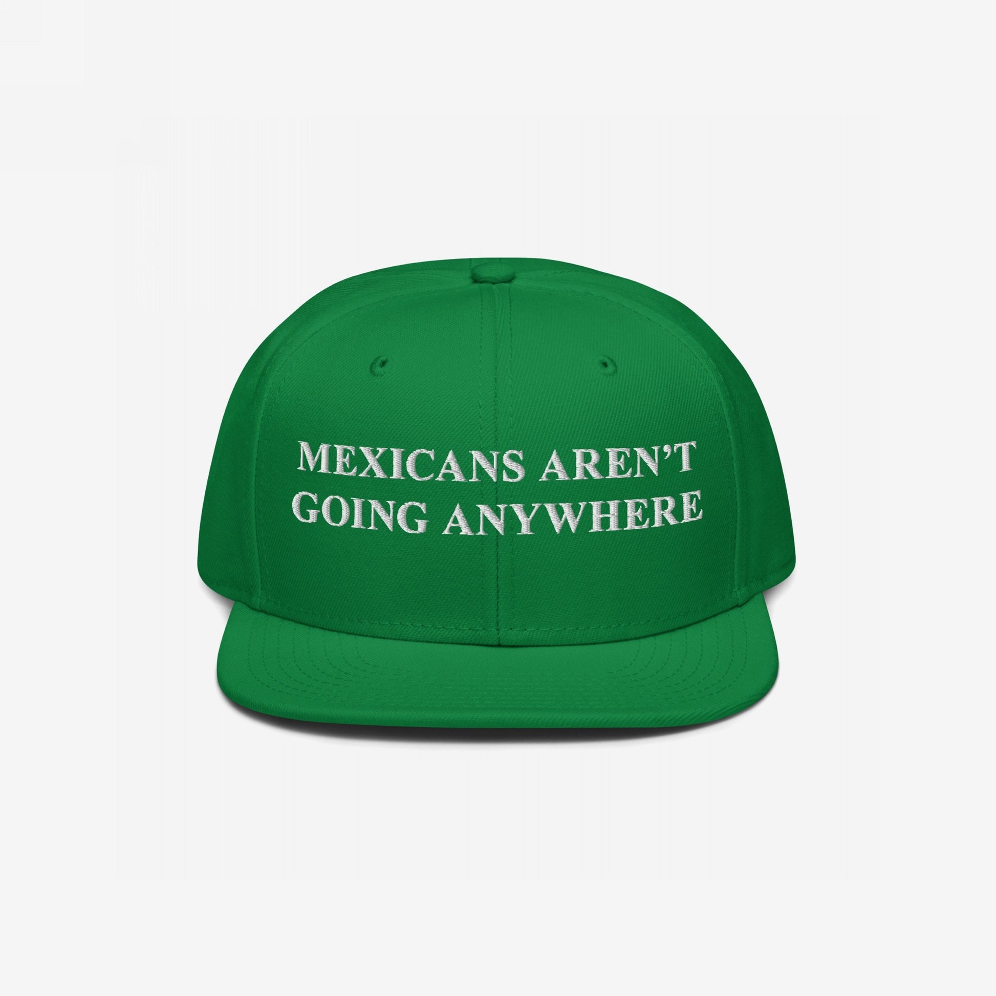 Green flat-brimmed cap with white embroidery: “Mexicans Aren’t Going Anywhere.” A bold statement of pride and resistance, reflecting equality and anti-racism values. Supports Immigrant Legal Resource Center.