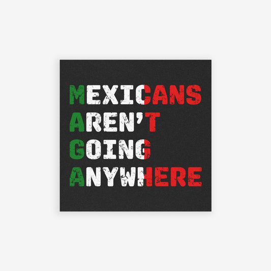 Mexicans Aren't Going Anywhere Sticker & Magnet features MAGA acronym with a bold message against anti-immigrant sentiments, reflecting resilience and cultural pride. Ideal for displaying support for equality and anti-racism.
