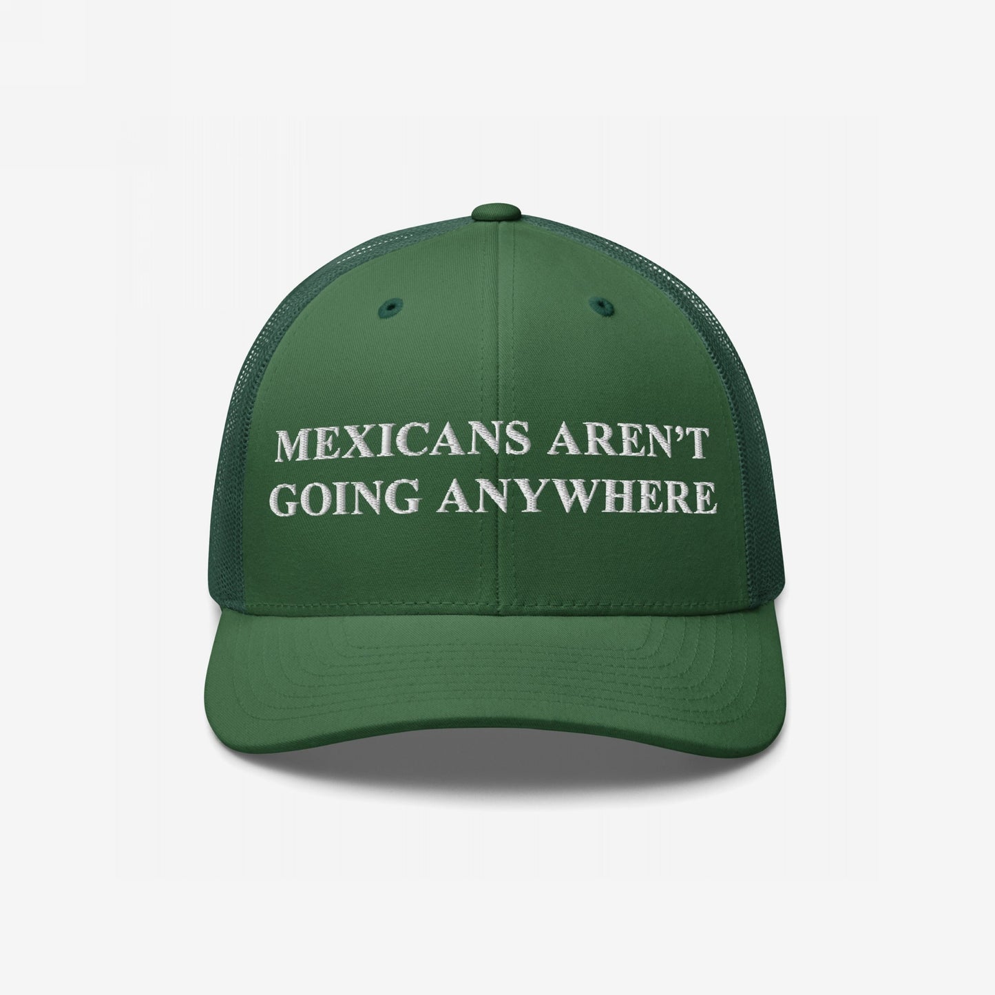 Mexicans Aren’t Going Anywhere Hat: A green trucker-style cap with a white embroidered message promoting pride and resistance, featuring a mesh back for breathability and a bold statement against racism.