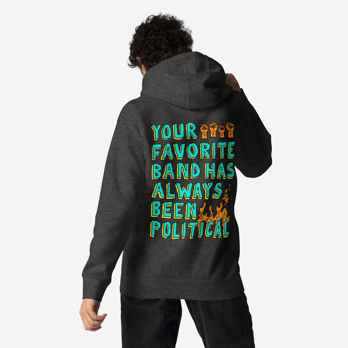 Your Favorite Band Has Always Been Political Hoodie features bold teal and yellow text with orange raised-fist icons and a flame graphic on the back, worn by a person standing against a plain background.