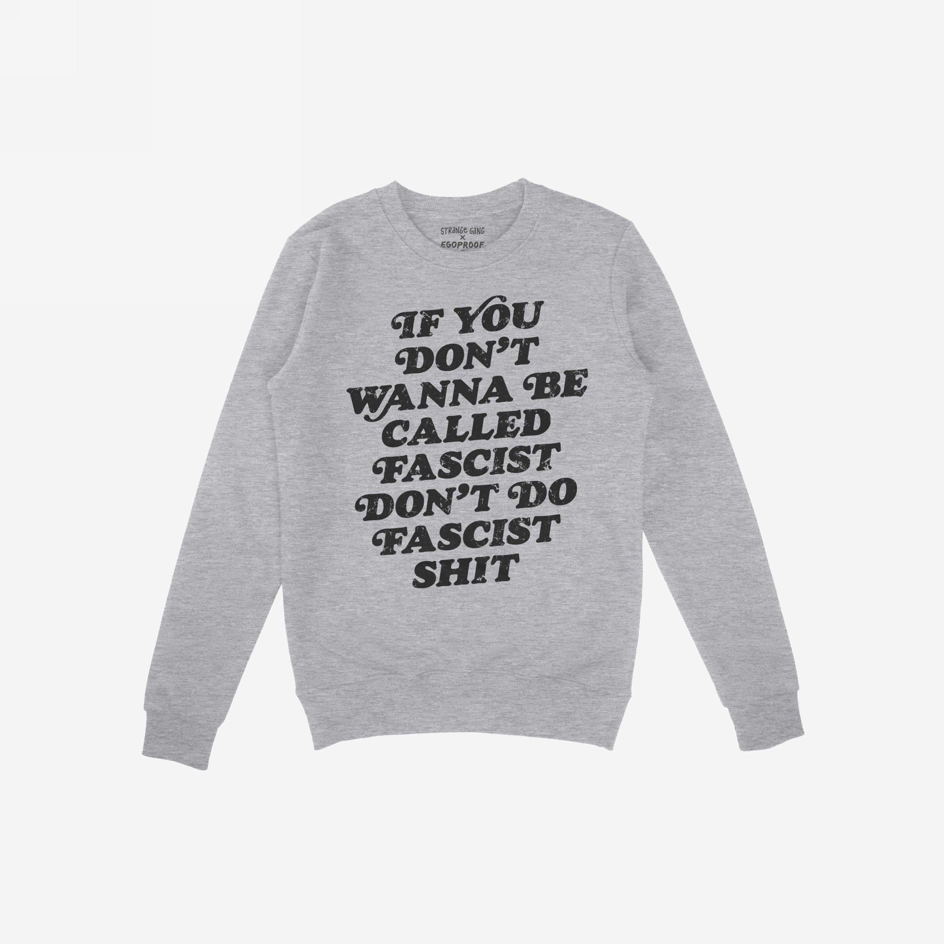 Anti-Fascist Retro Hoodie & Sweatshirt features a light-grey crewneck with bold black lettering stating, If you don’t wanna be called fascist don’t do fascist shit. Label reads STRANGE GANG x EGOPROOF.