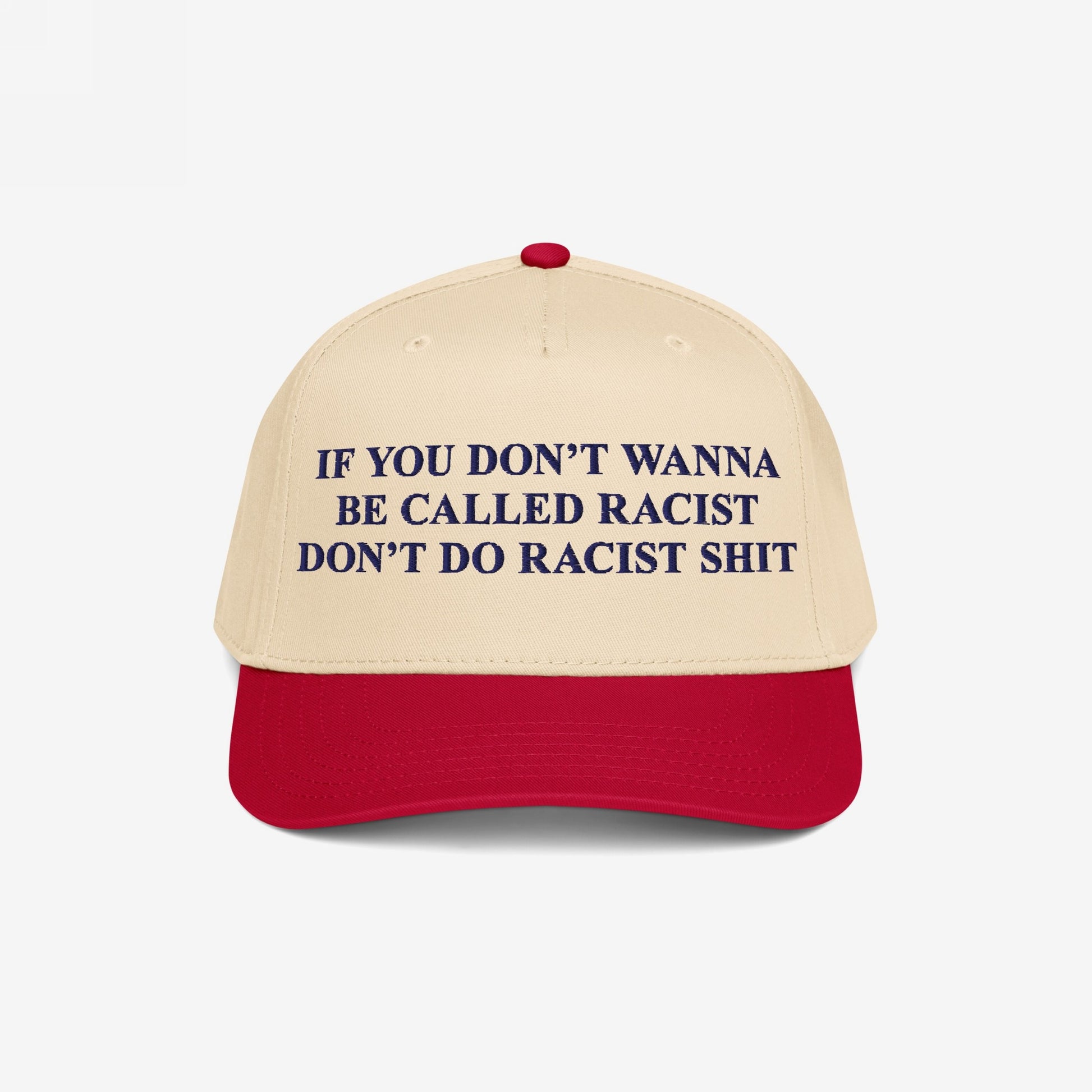 Anti-Racist Hat with a bold message embroidered in dark blue: If you don’t wanna be called racist don’t do racist shit, on a beige crown and red bill.
