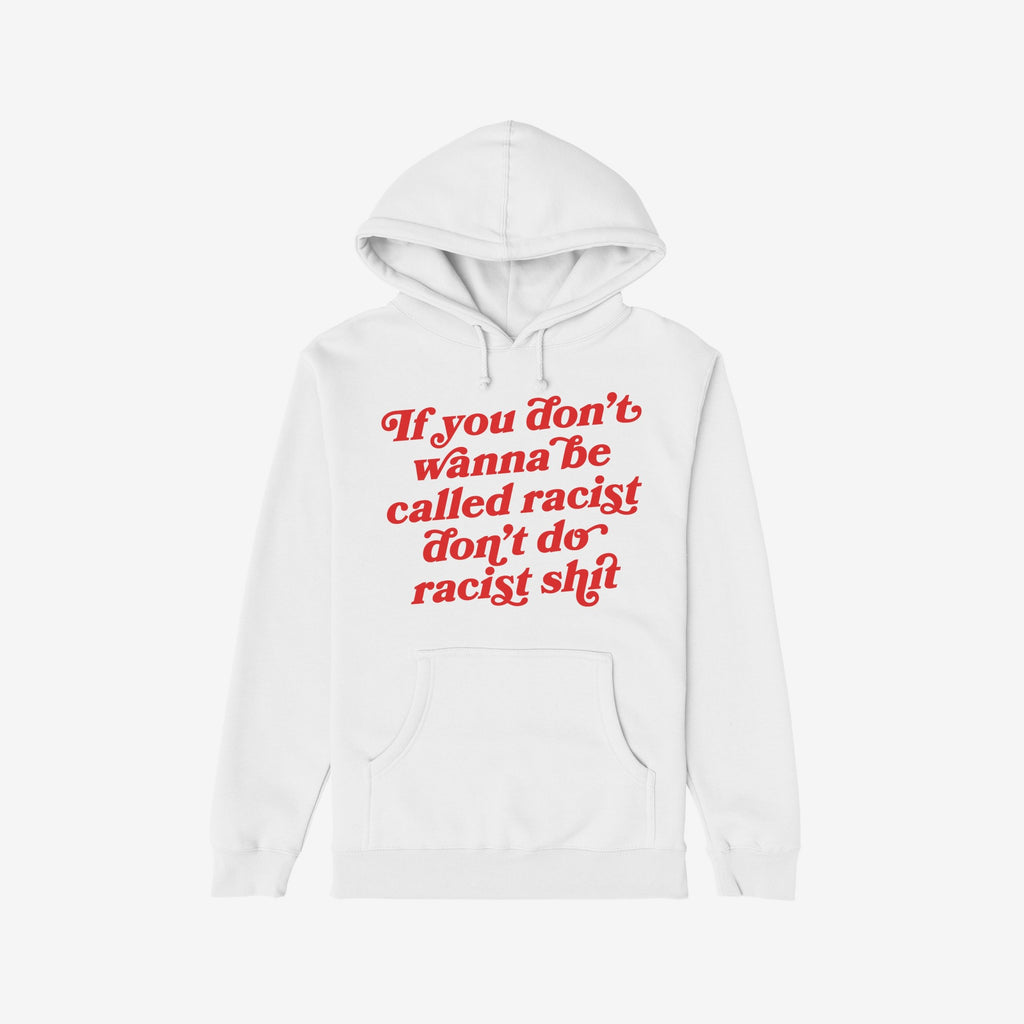 Anti-Racist Shirt: A white pullover hoodie with bold red script stating, “If you don’t wanna be called racist don’t do racist shit,” featuring a kangaroo pocket and drawstring hood.