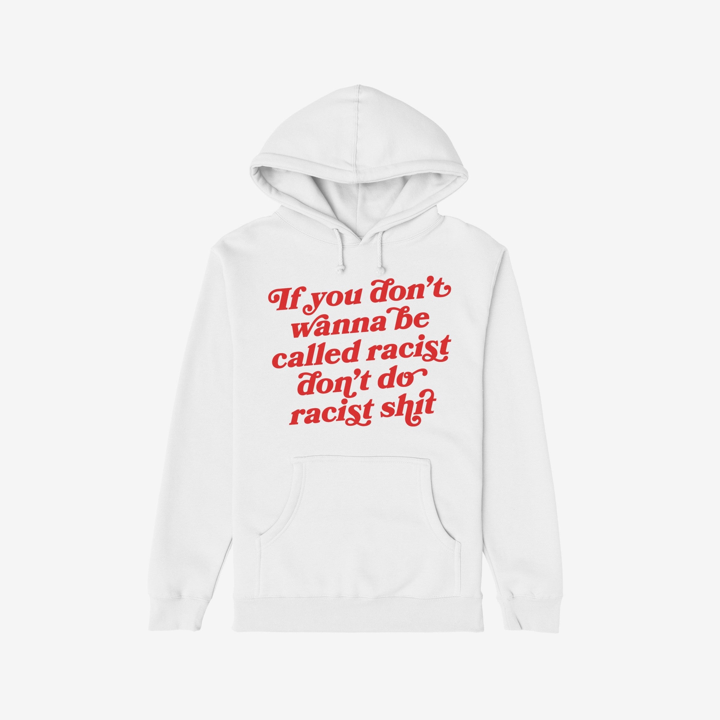 Anti-Racist Shirt: A white pullover hoodie with bold red script stating, “If you don’t wanna be called racist don’t do racist shit,” featuring a kangaroo pocket and drawstring hood.