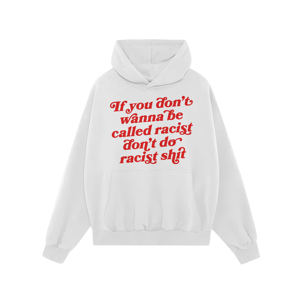 Anti-Racist Shirt: A white pullover hoodie with bold red script stating, “If you don’t wanna be called racist don’t do 