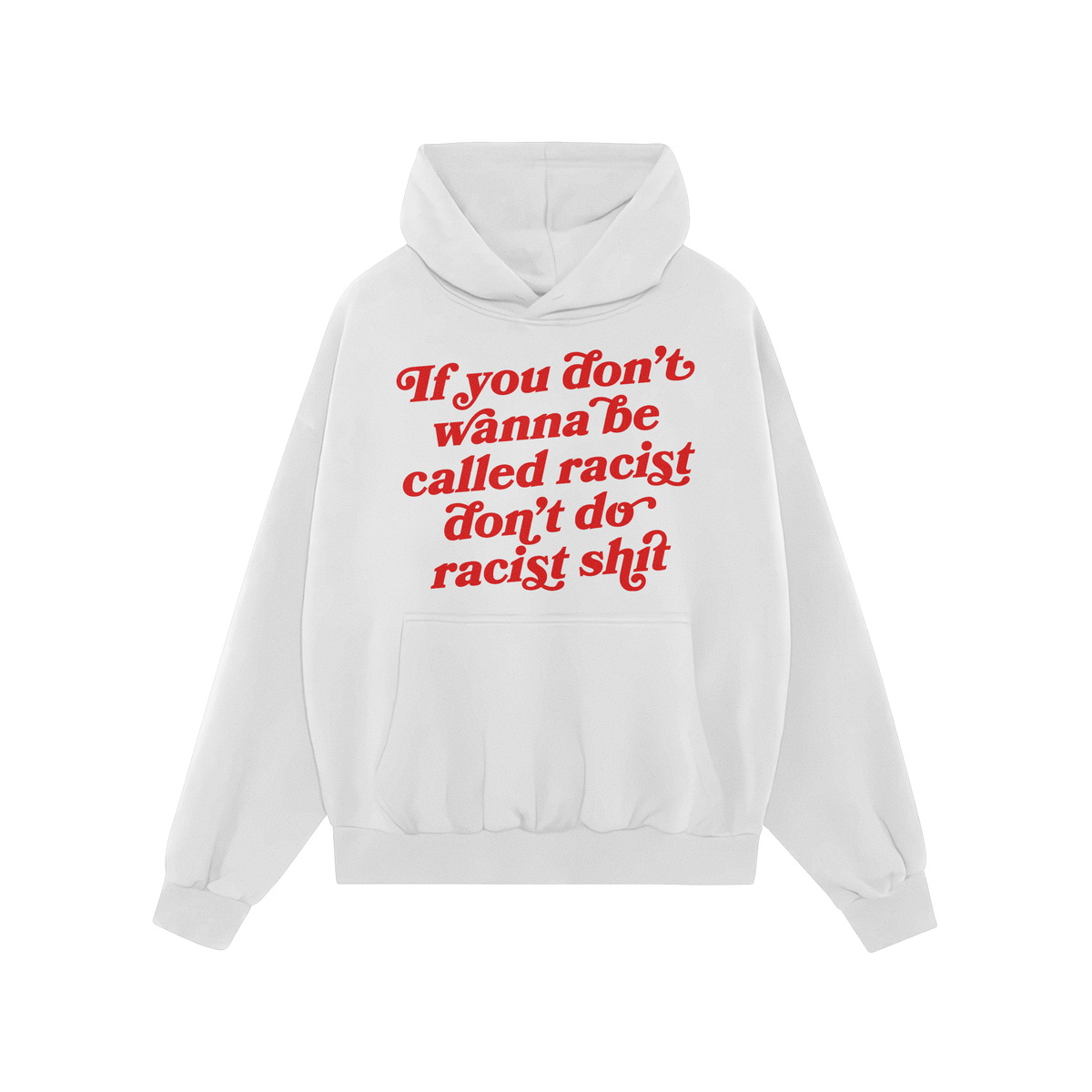 Anti-Racist Shirt: A white pullover hoodie with bold red script stating, “If you don’t wanna be called racist don’t do 
