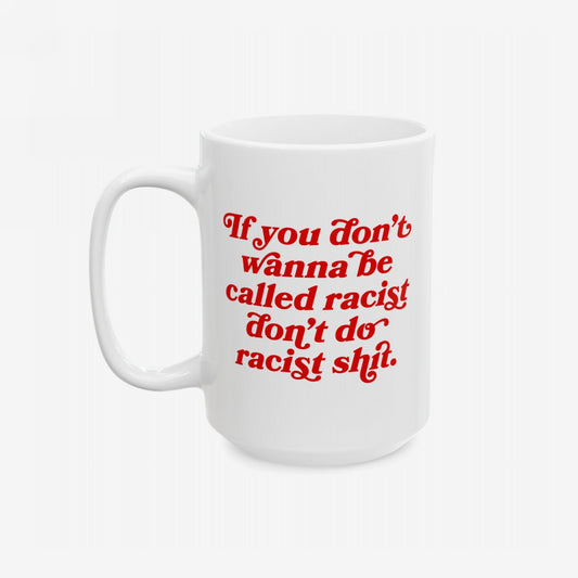 Anti-Racist Mug with bold red text declaring, If you don’t wanna be called racist, don’t do racist shit. A powerful statement piece for those advocating for equality and change.
