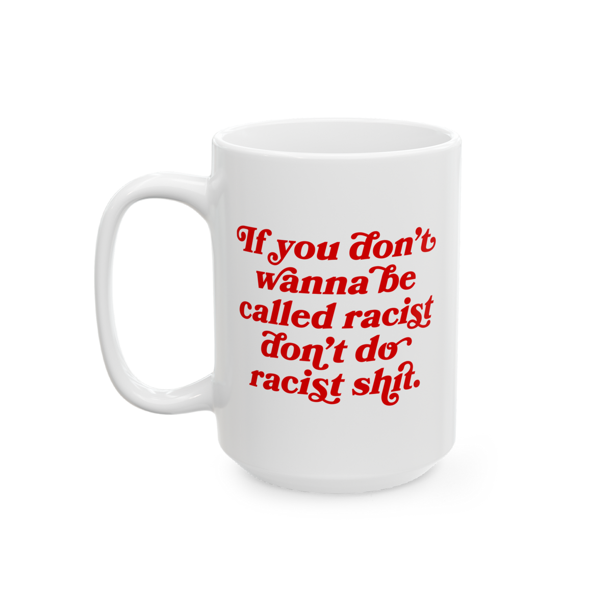 Anti-Racist Mug with bold red text declaring, If you don’t wanna be called racist, don’t do racist shit. A powerful state