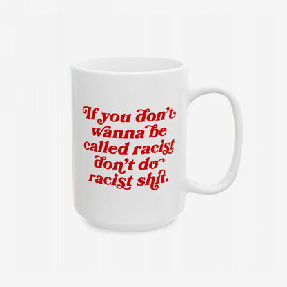 White ceramic Anti-Racist Mug with bold red script: If you don’t wanna be called racist, don’t do racist shit.” Perfect for radicals demanding change. 11 oz. or 15 oz., microwave and dishwasher safe.