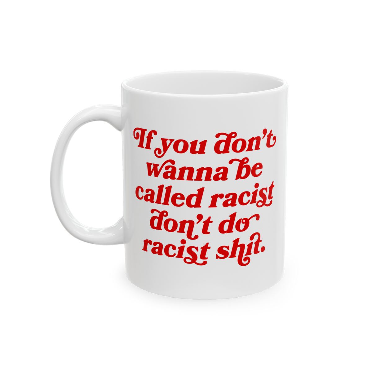 Anti-Racist Mug featuring bold red text: “If you don’t wanna be called racist don’t do racist shit.” A ceramic statem