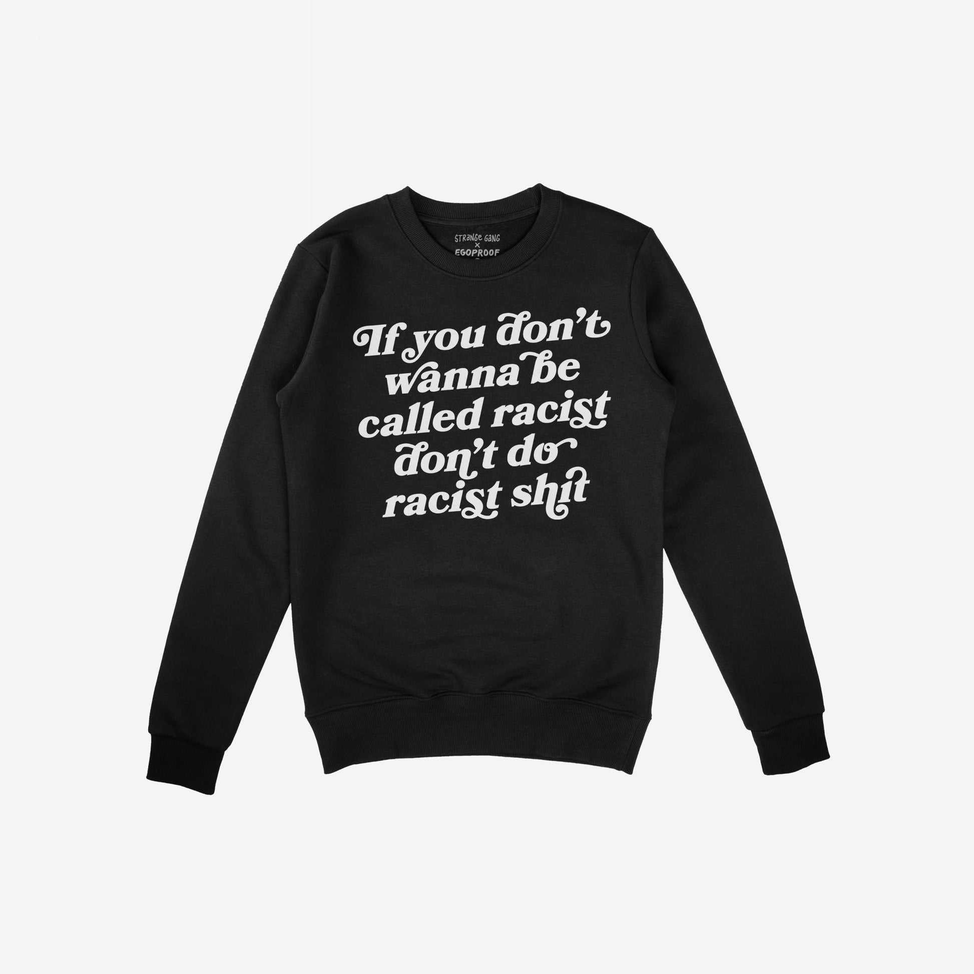 A black crewneck sweatshirt with bold white text: “If you don’t wanna be called racist don’t do racist shit.” Label reads “Strange Gang × EgoProof.” This Anti-Racist Shirt is a statement against racism.
