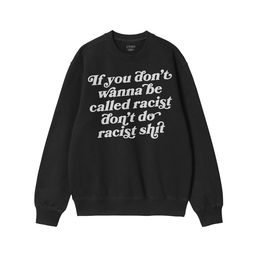 A black crewneck sweatshirt with bold white text: “If you don’t wanna be called racist don’t do racist shit.” Label r