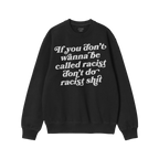 A black crewneck sweatshirt with bold white text: “If you don’t wanna be called racist don’t do racist shit.” Label r