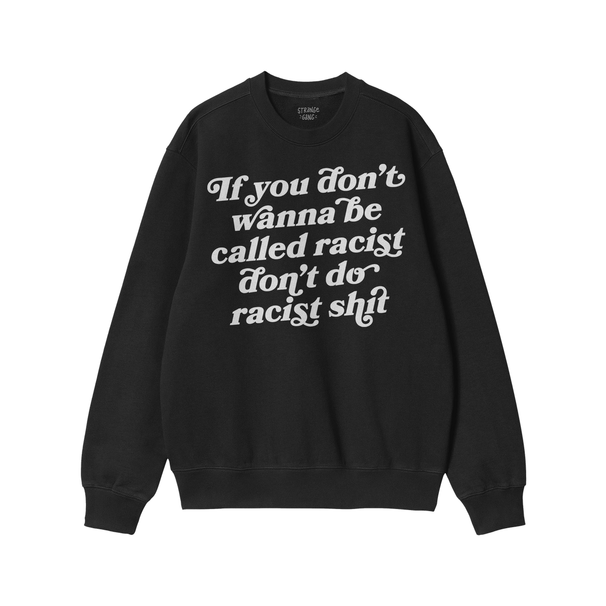 A black crewneck sweatshirt with bold white text: “If you don’t wanna be called racist don’t do racist shit.” Label r