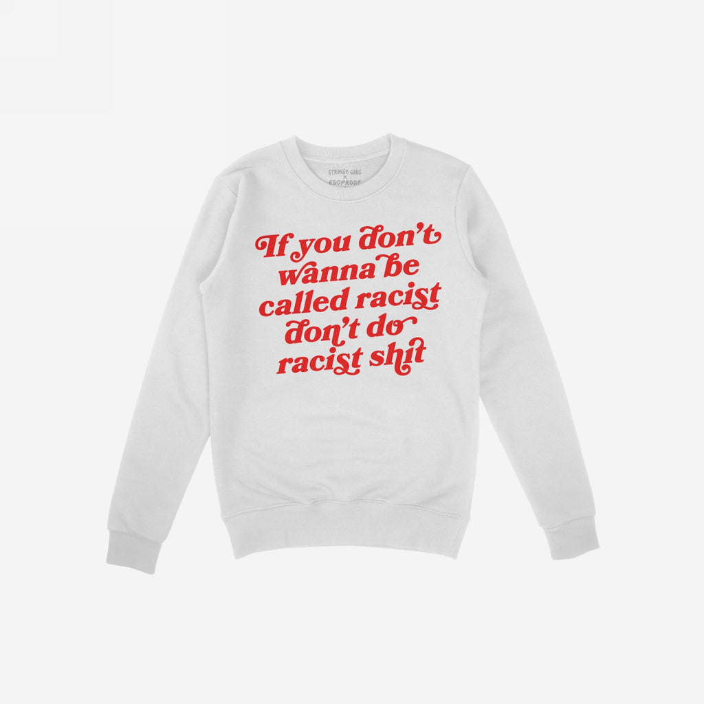 White crewneck sweatshirt featuring the bold red slogan “If you don’t wanna be called racist don’t do racist shit,” embodying the Anti-Racist Shirt's powerful message against racism and promoting equality.