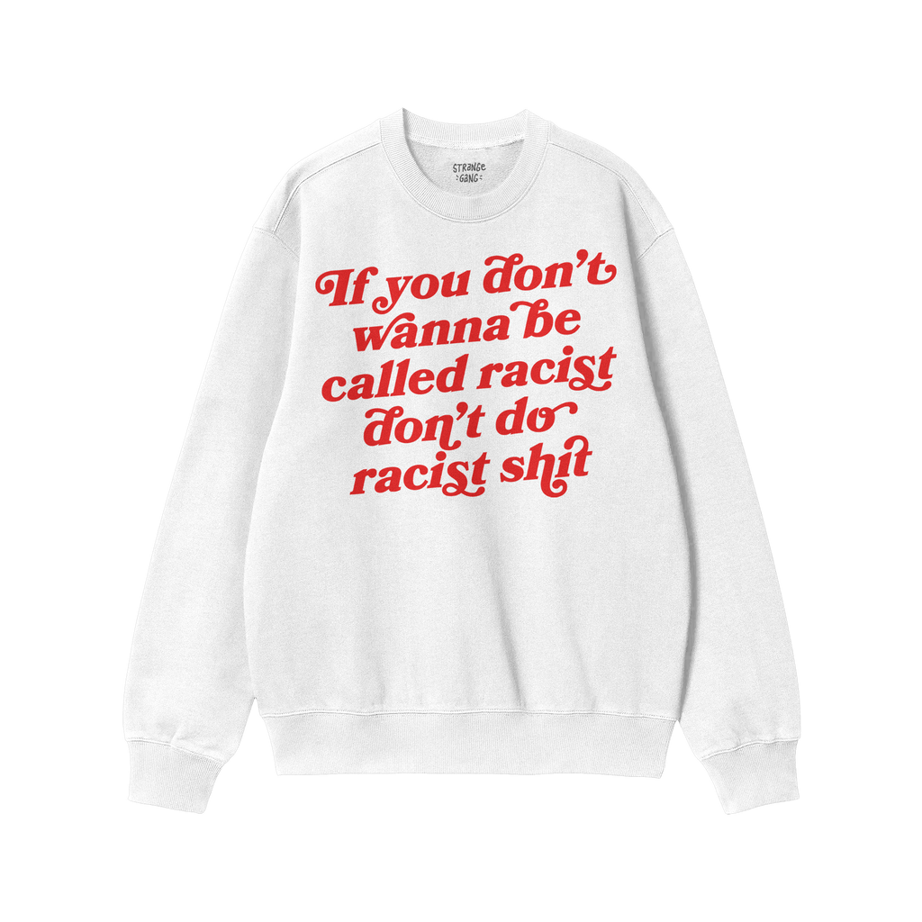 White crewneck sweatshirt featuring the bold red slogan “If you don’t wanna be called racist don’t do racist shit,” e