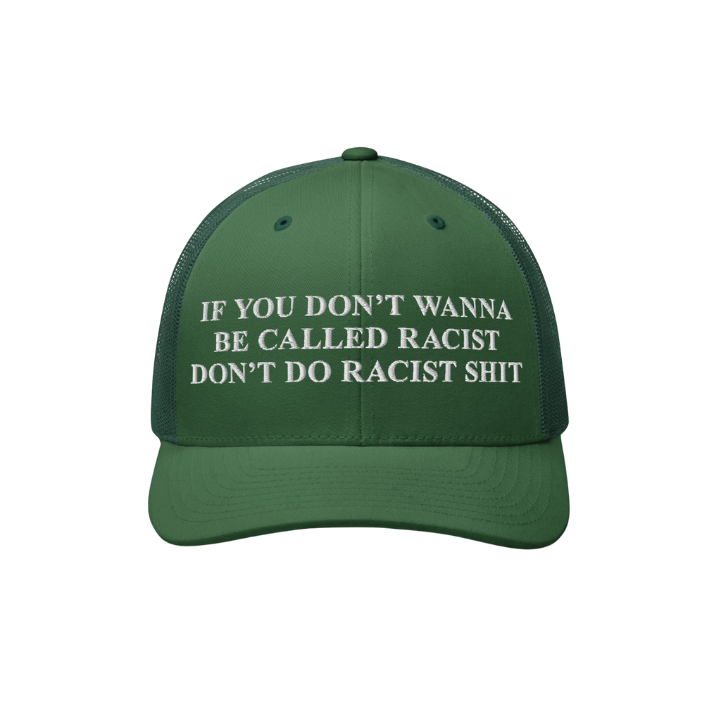 Dark-green Anti-Racist Hat with bold white embroidery stating, IF YOU DON’T WANNA BE CALLED RACIST DON’T DO RACIST SHIT, 
