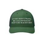 Dark-green Anti-Racist Hat with bold white embroidery stating, IF YOU DON’T WANNA BE CALLED RACIST DON’T DO RACIST SHIT, 