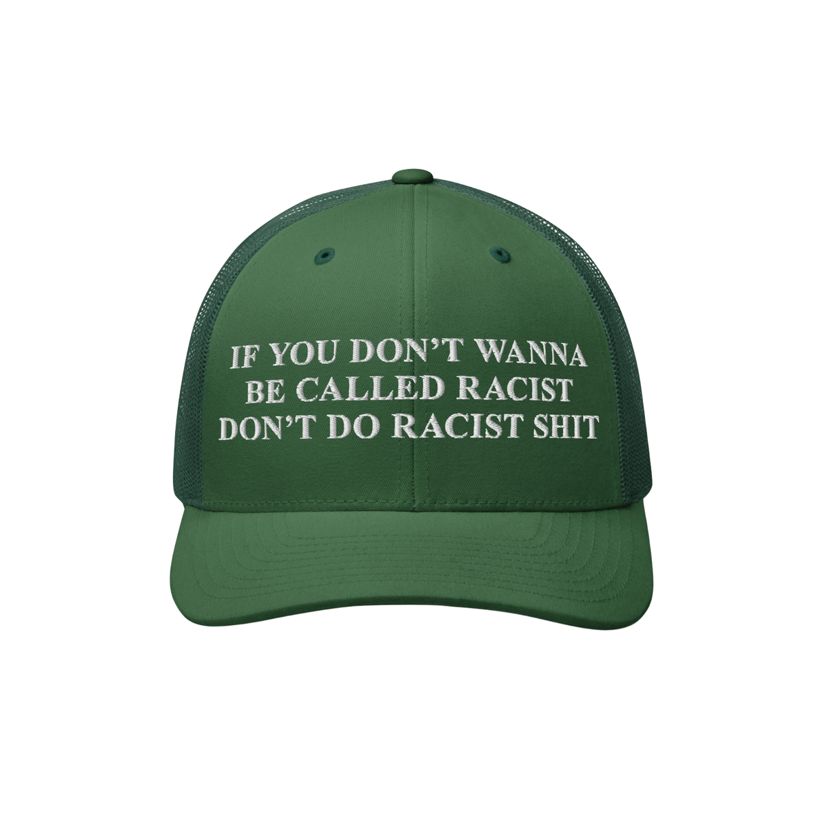 Dark-green Anti-Racist Hat with bold white embroidery stating, IF YOU DON’T WANNA BE CALLED RACIST DON’T DO RACIST SHIT, 