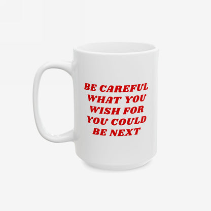 White ceramic Be Careful Mug with bold red text warning, BE CAREFUL WHAT YOU WISH FOR YOU COULD BE NEXT. Features standard handle, embodying a progressive message.