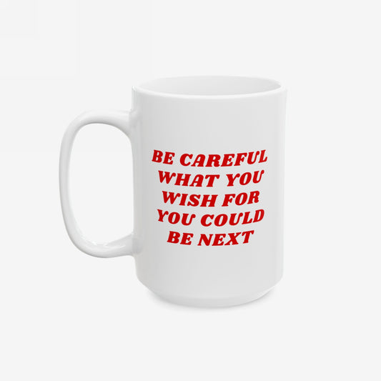 White ceramic Be Careful Mug with bold red text warning, BE CAREFUL WHAT YOU WISH FOR YOU COULD BE NEXT. Features standard handle, embodying a progressive message.