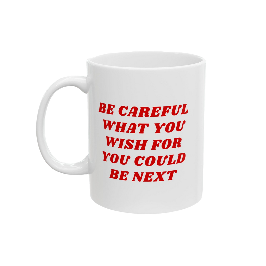 White ceramic mug with bold red text, BE CAREFUL WHAT YOU WISH FOR YOU COULD BE NEXT. Be Careful Mug supports progressive values, perfect for anti-fascists and equality advocates.