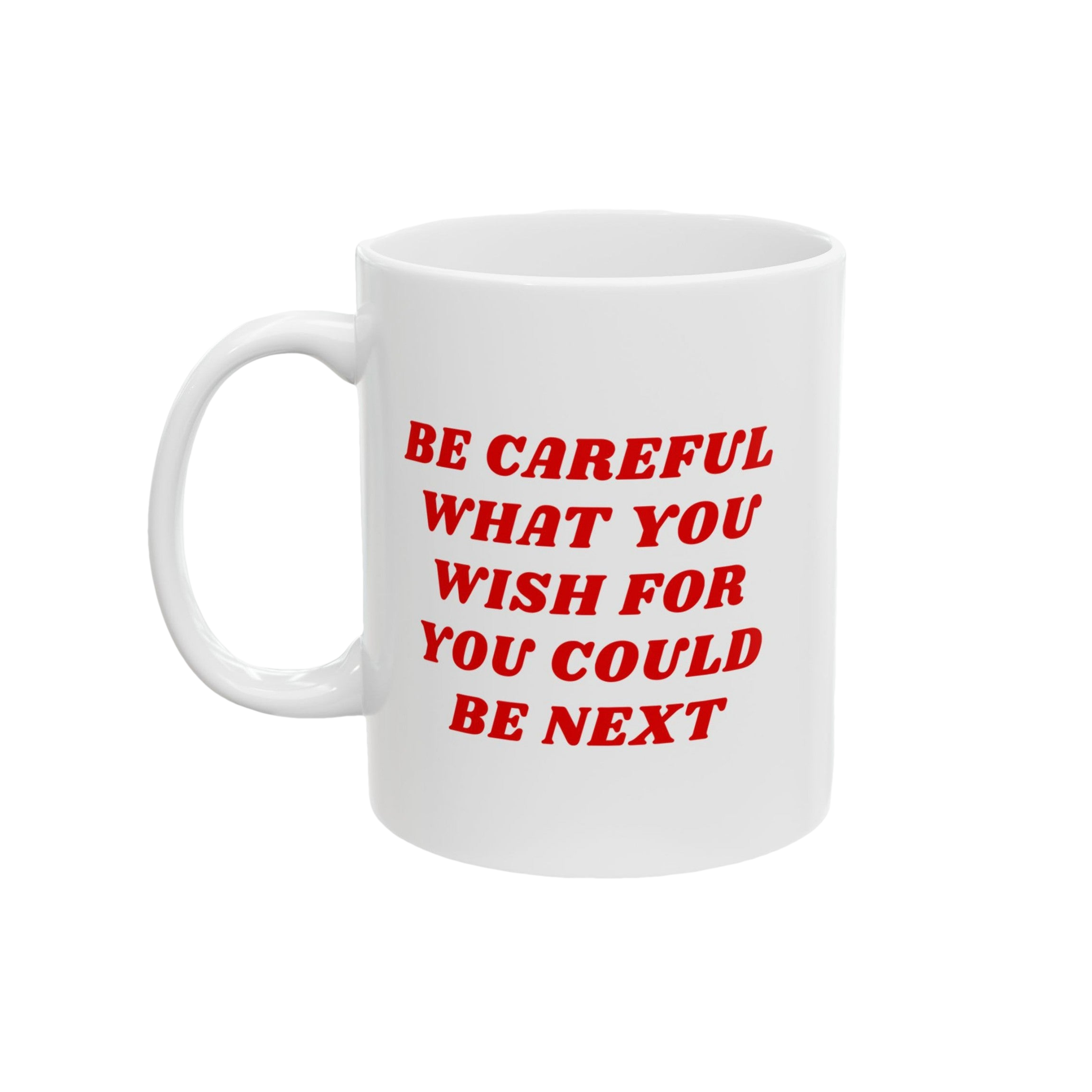 White ceramic mug with bold red text, BE CAREFUL WHAT YOU WISH FOR YOU COULD BE NEXT. Be Careful Mug supports progressive values, perfect for anti-fascists and equality advocates.