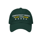 Dark green Democracy Hat with white embroidery: DEMOCRACY NEEDS YOUR COURAGE, highlighting YOUR in yellow, plus five stars be