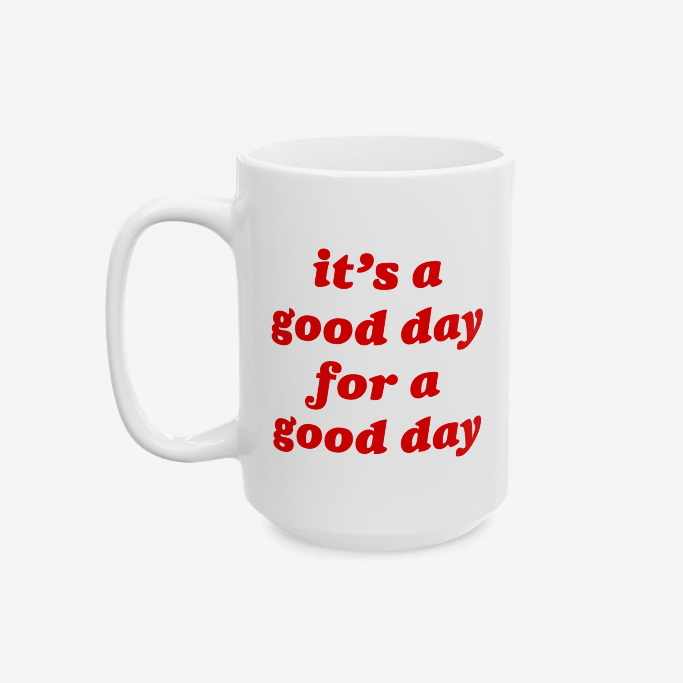 White ceramic Good Day Mug featuring red, stylized text: “it’s a good day for a good day.” Ideal for gifting, the mug blends humor and positivity, supporting mindful and optimistic vibes. Available in 11 oz. and 15 oz. sizes.