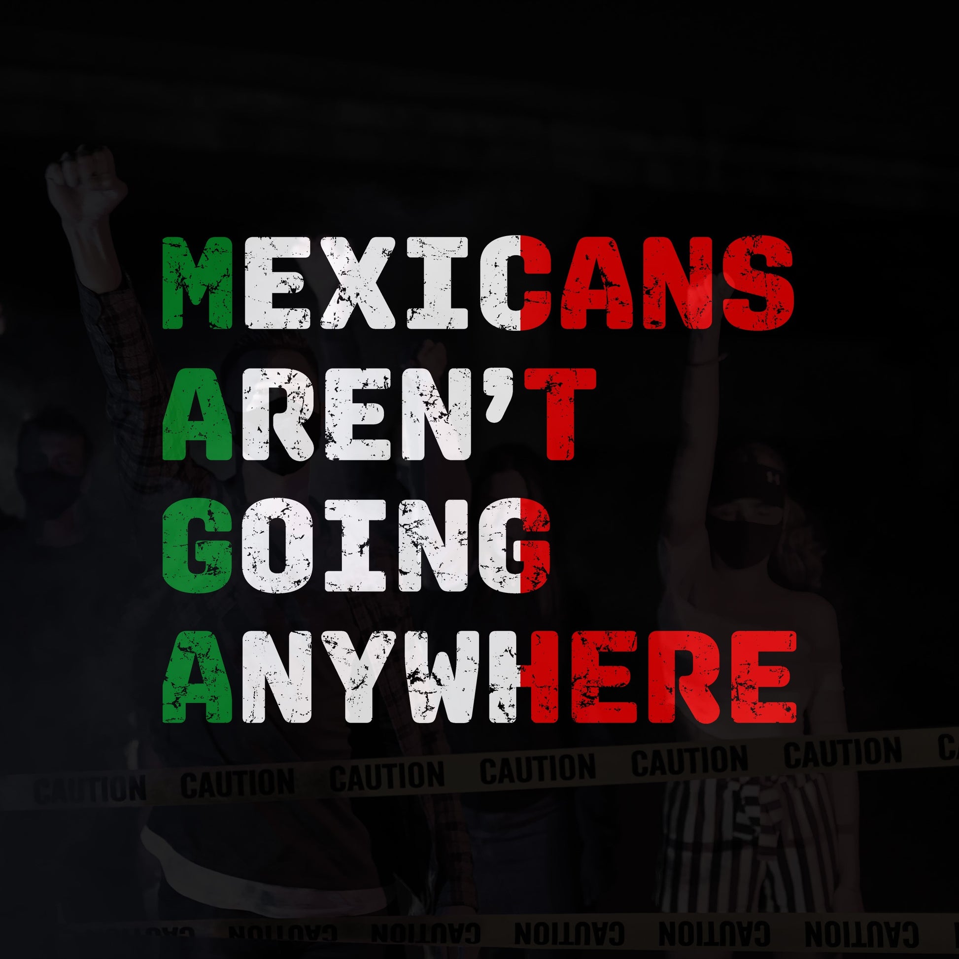 Graphic poster of the Mexicans Aren’t Going Anywhere shirt, featuring masked figures behind caution tape, with bold lettering highlighting resistance, embodying defiance against exclusion and support for immigrant rights.