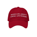 Red baseball cap with white embroidered text: MEXICANS AREN’T GOING ANYWHERE. The Mexicans Aren’t Going Anywhere Hat repr