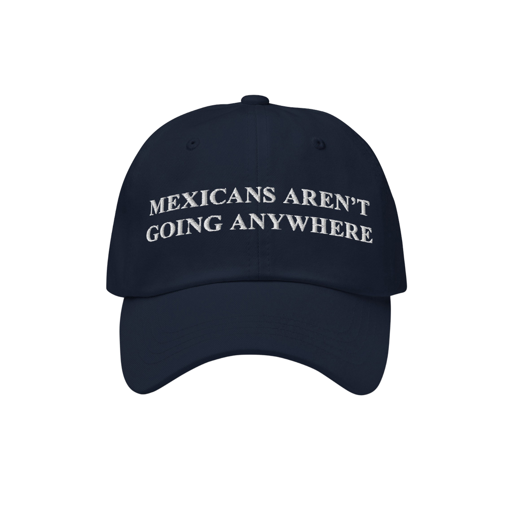 Dark-navy cap with white embroidery reads “MEXICANS AREN’T GOING ANYWHERE,” symbolizing pride and resistance, crafted t