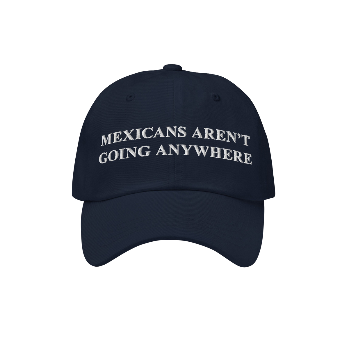 Dark-navy cap with white embroidery reads “MEXICANS AREN’T GOING ANYWHERE,” symbolizing pride and resistance, crafted t
