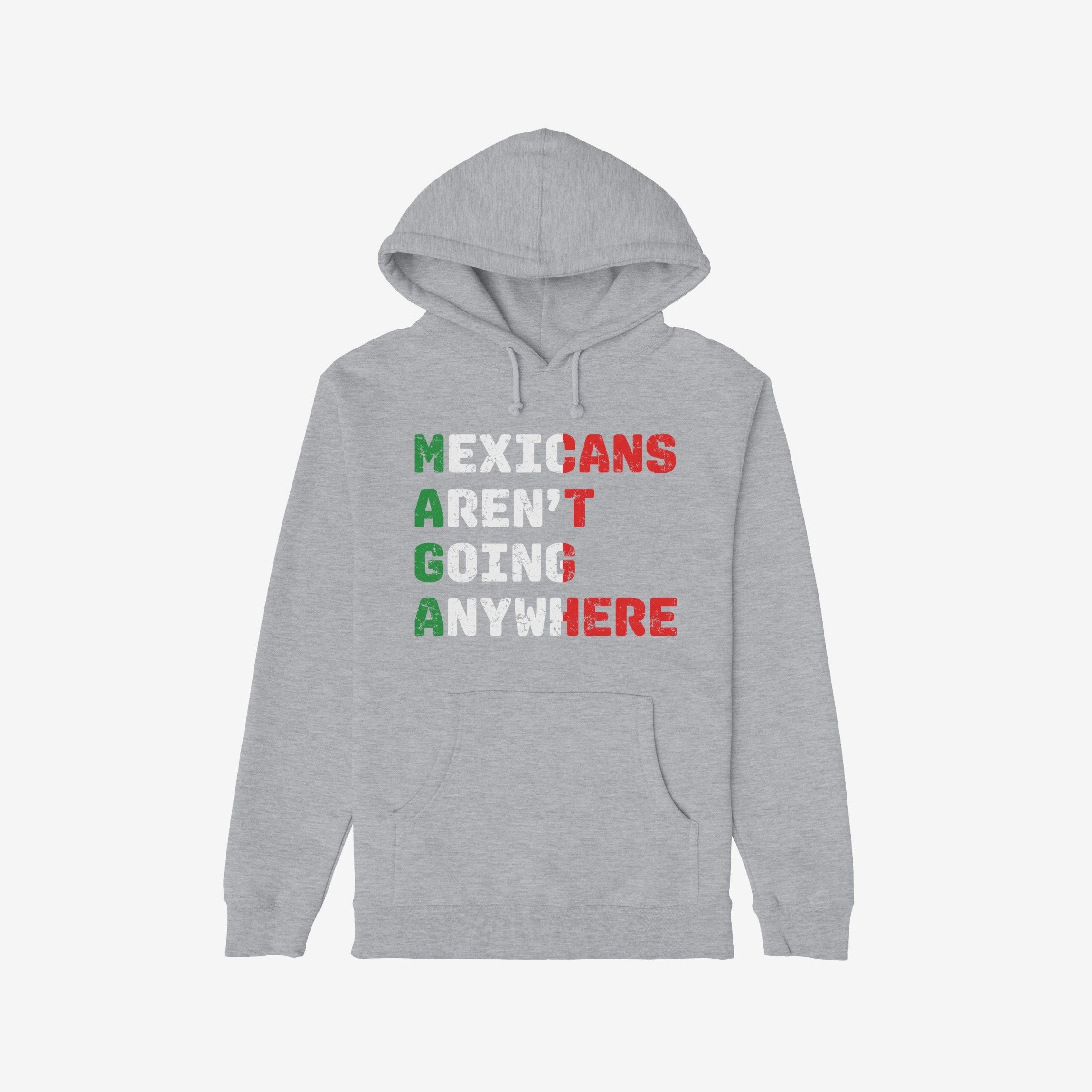 Light-gray pullover hoodie with a kangaroo pocket, featuring the bold slogan Mexicans Aren’t Going Anywhere in Mexican flag colors, symbolizing defiance and pride against racism and nationalism.