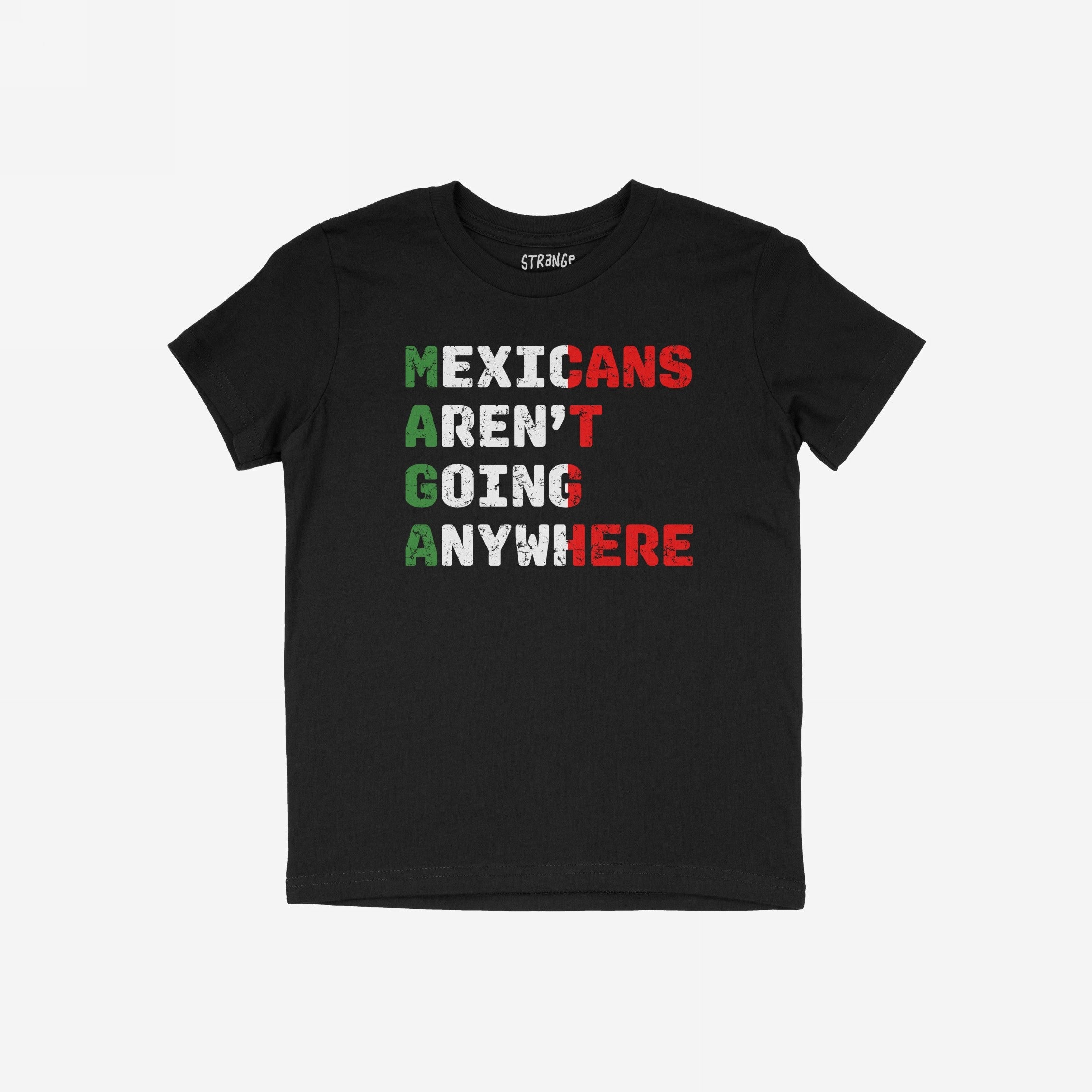 Mexicans Aren’t Going Anywhere Shirt: Black T-shirt featuring “MAGA” acrostic with “Mexicans Aren’t Going Anywhere” in Mexican-flag colors, promoting immigrant pride and resistance.