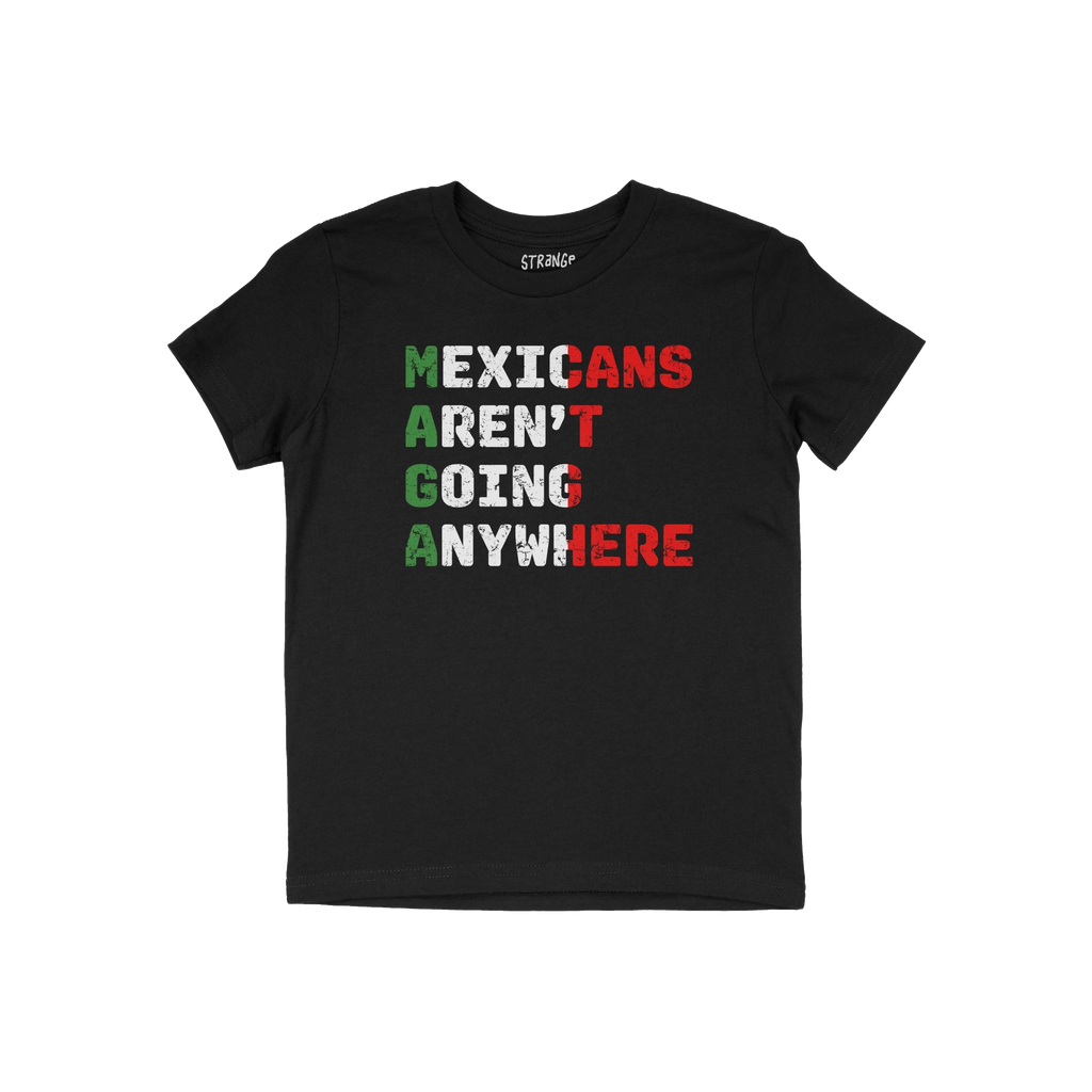Mexicans Aren’t Going Anywhere Shirt: Black T-shirt featuring “MAGA” acrostic with “Mexicans Aren’t Going Anywhere�