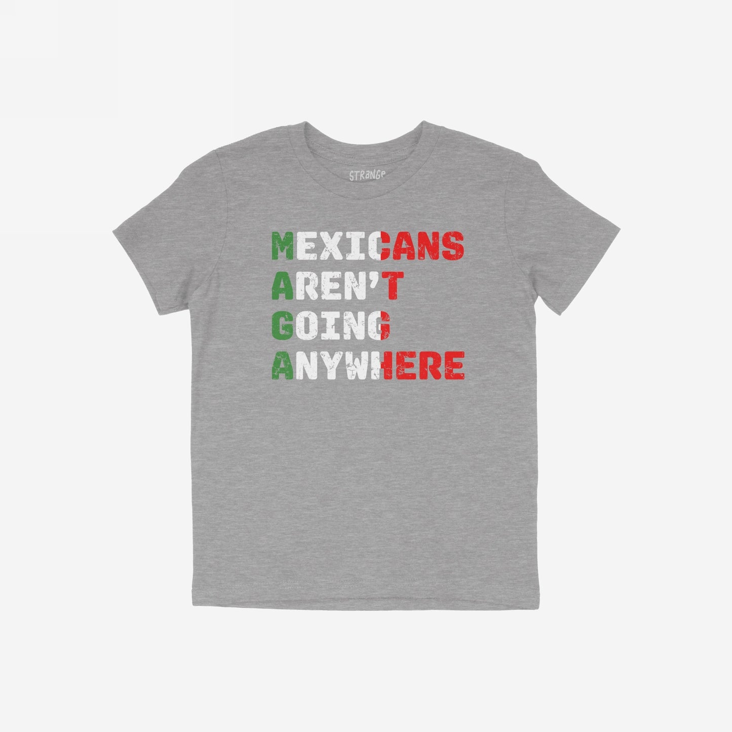 Heather-gray Mexicans Aren’t Going Anywhere Shirt with a bold slogan, highlighting M-A-G-A in Mexican flag colors. A statement piece for those resisting oppression and supporting immigrant rights.