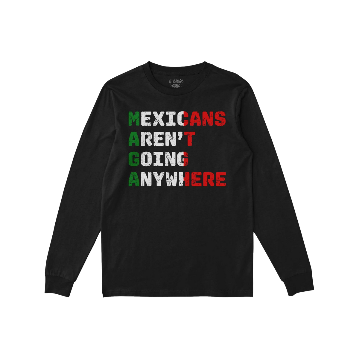 Mexicans Aren’t Going Anywhere Shirt: A black, long-sleeved T-shirt featuring a bold slogan in distressed style, colored to