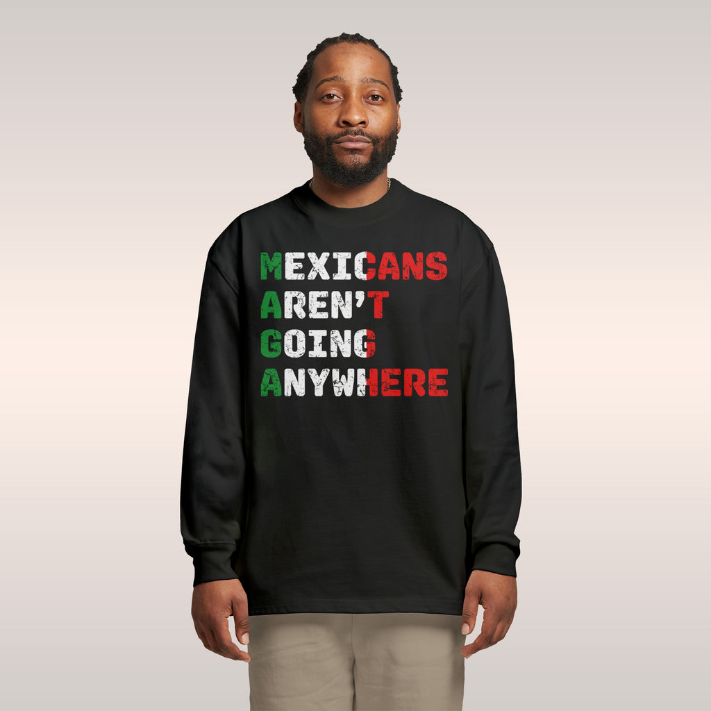Mexicans Aren’t Going Anywhere Long Sleeve T-shirt