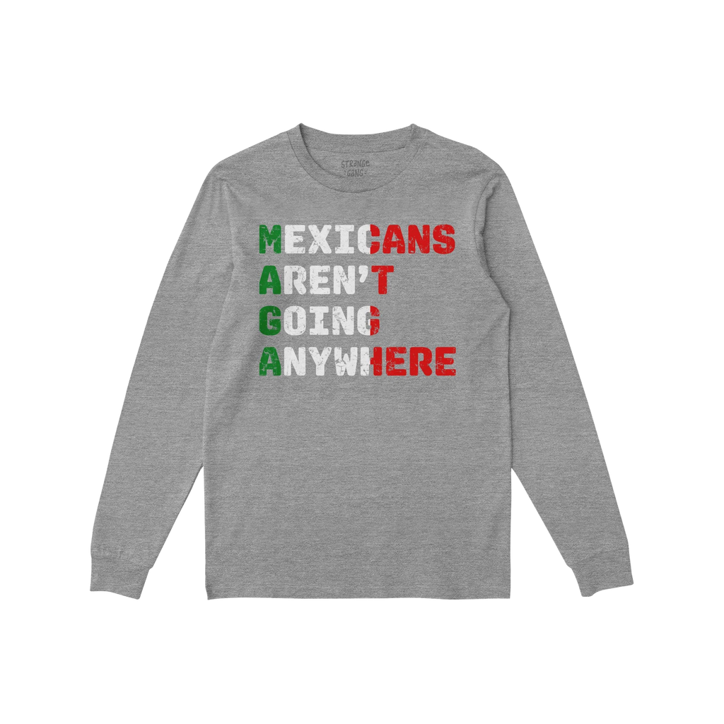 Heather-gray long-sleeve T-shirt with Mexicans Aren’t Going Anywhere slogan in red, white, green. Letters subtly form MAGA 