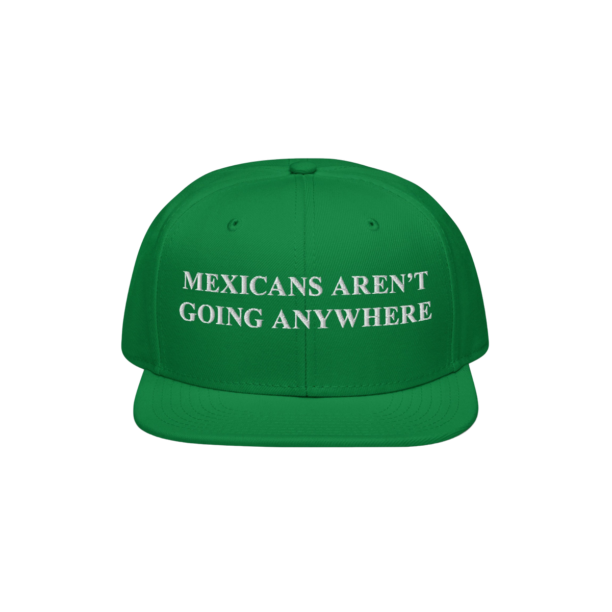 Green flat-brimmed cap with white embroidery: “Mexicans Aren’t Going Anywhere.” A bold statement of pride and resistanc