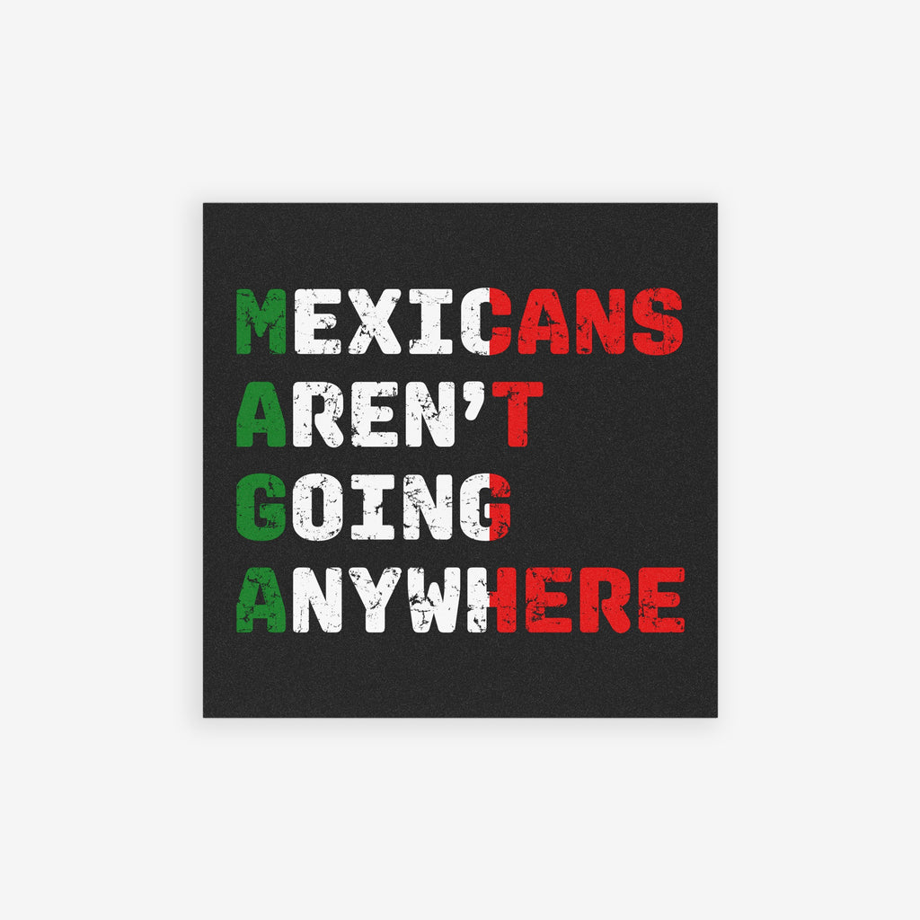 Mexicans Aren't Going Anywhere Sticker & Magnet features MAGA acronym with a bold message against anti-immigrant sentiments, reflecting resilience and cultural pride. Ideal for displaying support for equality and anti-racism.