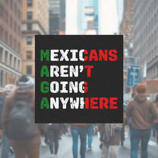 Mexicans Aren't Going Anywhere Sticker & Magnet features MAGA acronym with a bold message against anti-immigrant sentiments, reflecting resilience and cultural pride. Ideal for displaying support for equality and anti-racism.