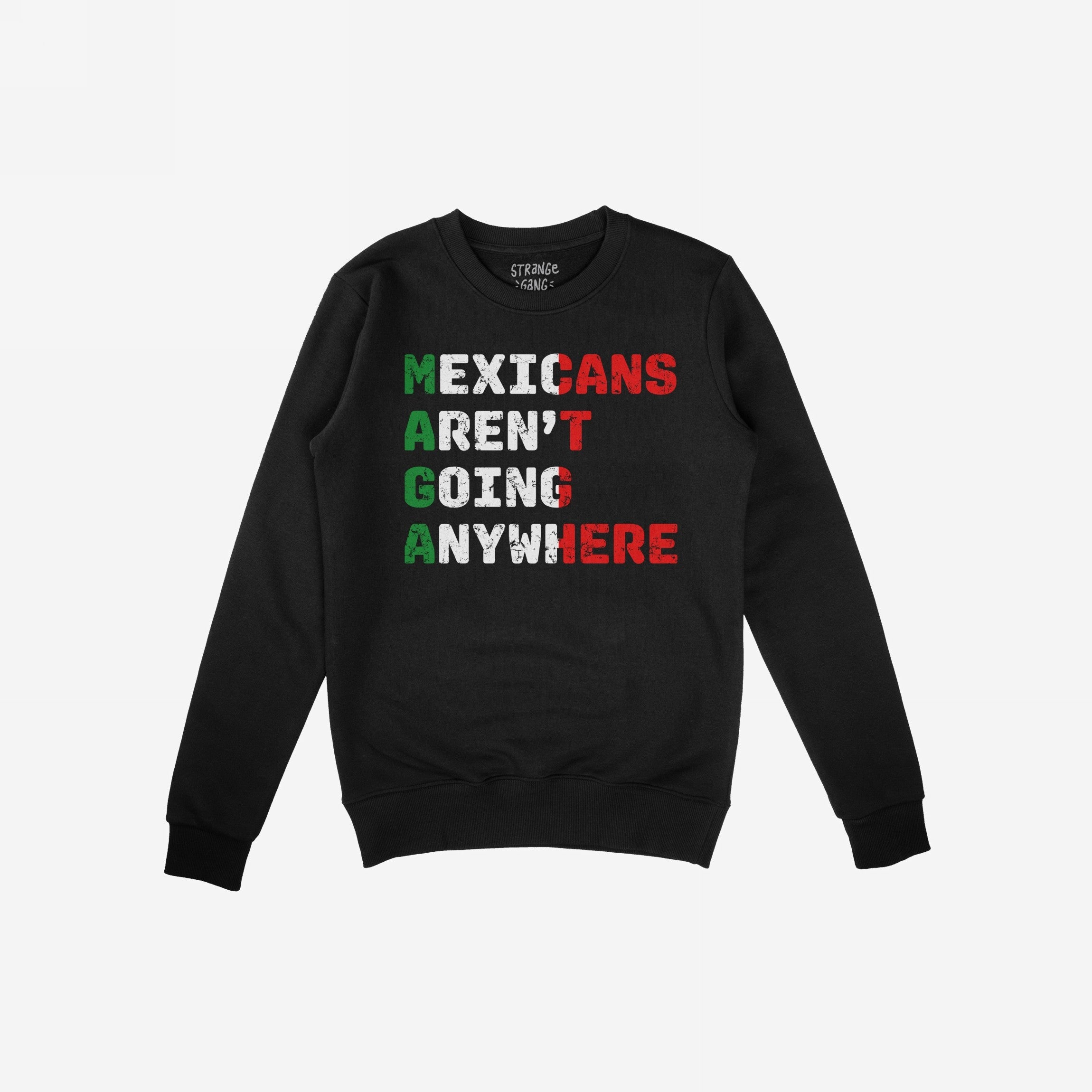 Black crew-neck sweatshirt featuring “Mexicans Aren’t Going Anywhere” in Mexican flag colors, with MAGA highlighted in green, symbolizing defiance and pride. Part of the inclusive and equality-driven collection.