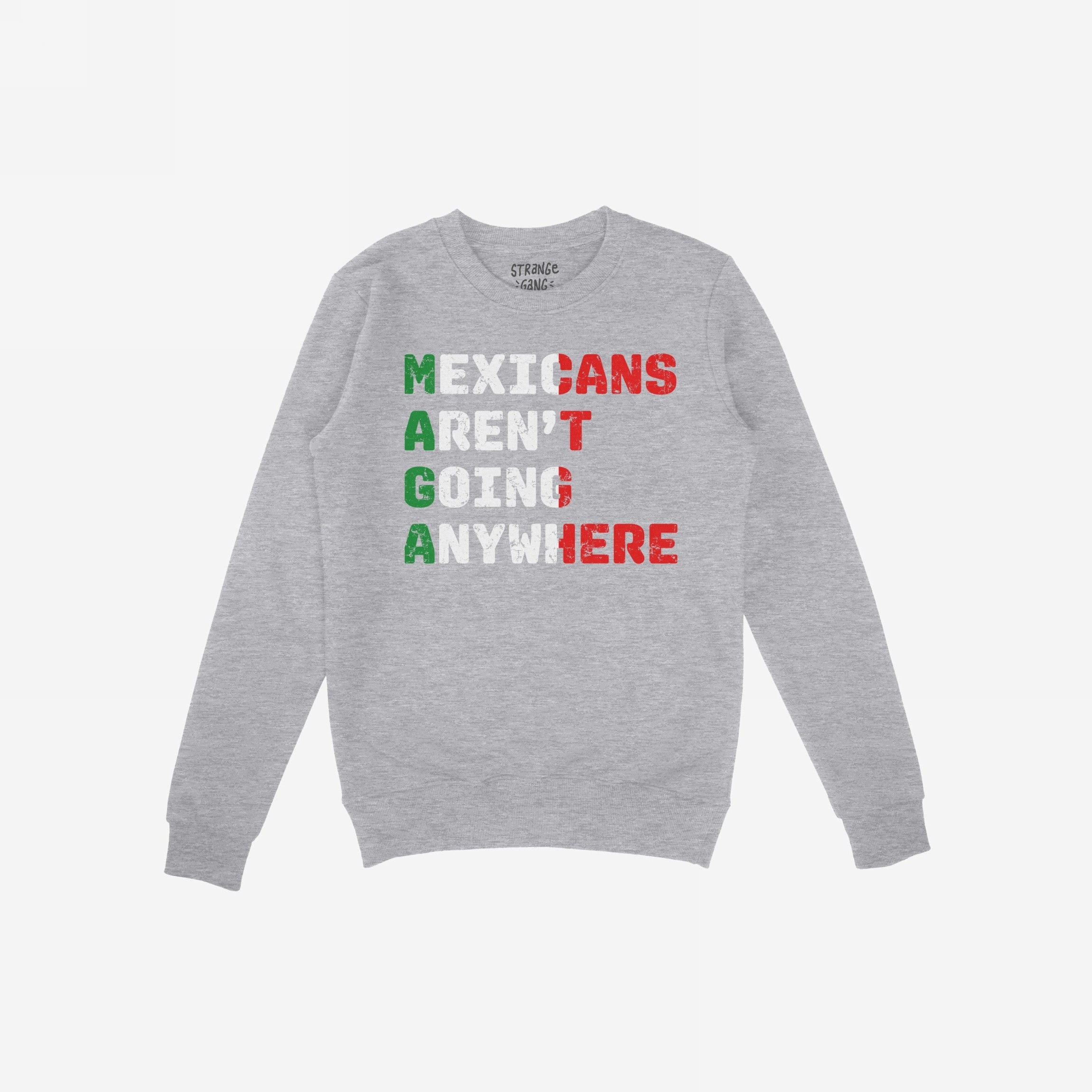 Heather-gray crewneck sweatshirt with Mexicans Aren’t Going Anywhere slogan in Mexican flag colors, symbolizing defiance and pride.