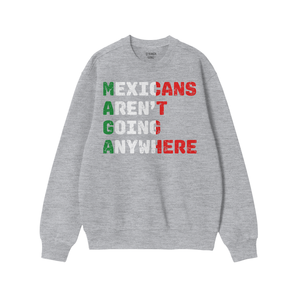 Heather-gray crewneck sweatshirt with Mexicans Aren’t Going Anywhere slogan in Mexican flag colors, symbolizing defiance an