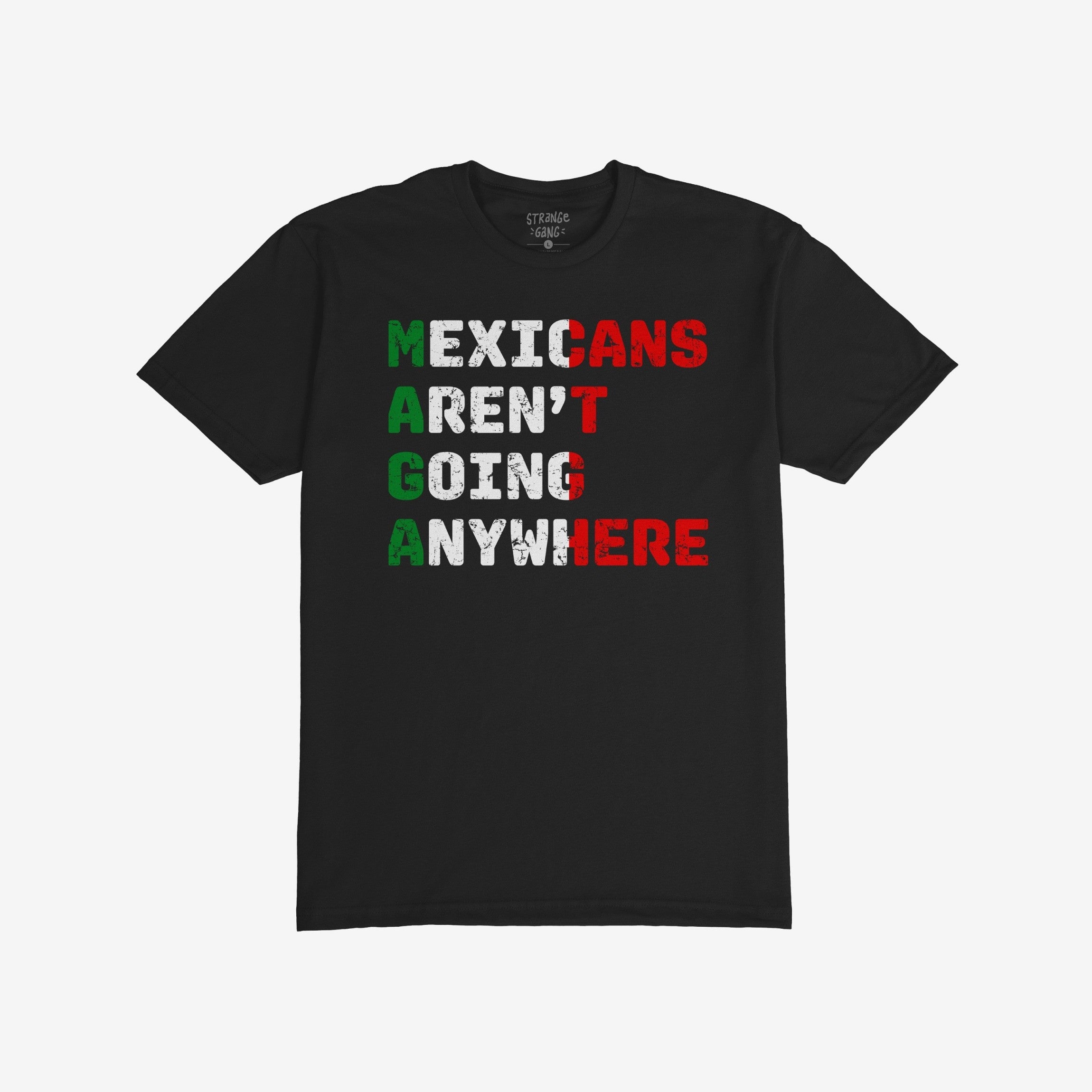 Mexicans Aren’t Going Anywhere Shirt features bold block letters styled in Mexican flag colors, asserting a powerful statement of resilience and pride. It highlights M-A-G-A in green, symbolizing defiance and unity.