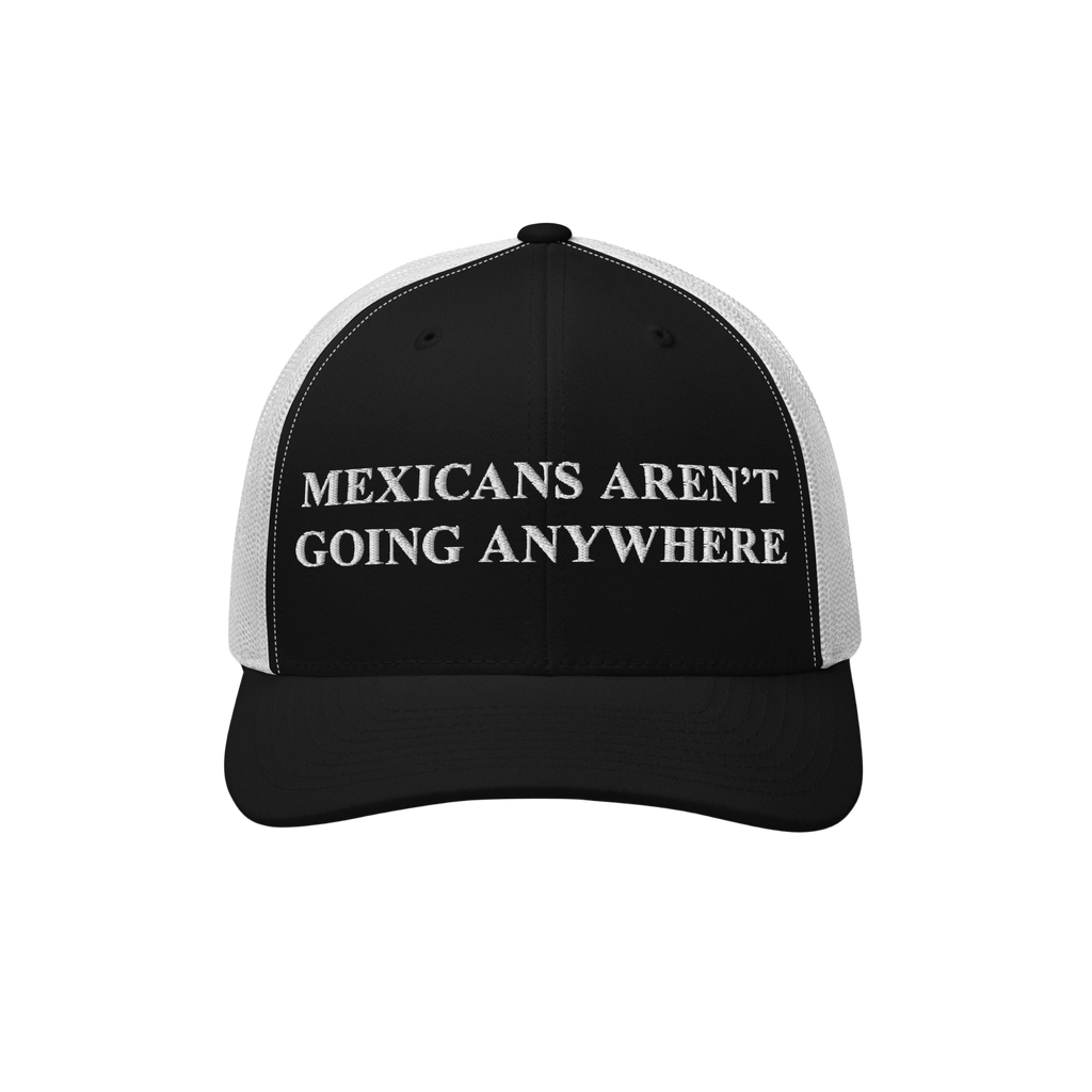 Mexicans Aren’t Going Anywhere Hat: A black-and-white trucker hat with bold white embroidery, expressing pride and resistan